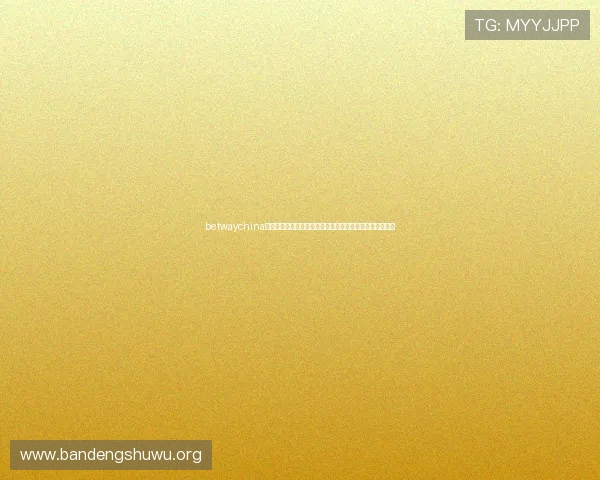 betwaychina优惠活动与奖励政策详解助力玩家轻松获取更多福利与奖金